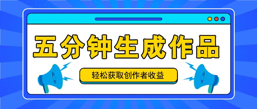五分钟内即可生成一个原创作品，每日获取创作者收益100-300+！-网创资源总站