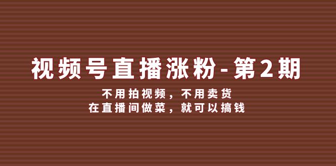 视频号直播涨粉第2期，不用拍视频，不用卖货，在直播间做菜，就可以搞钱-网创资源总站