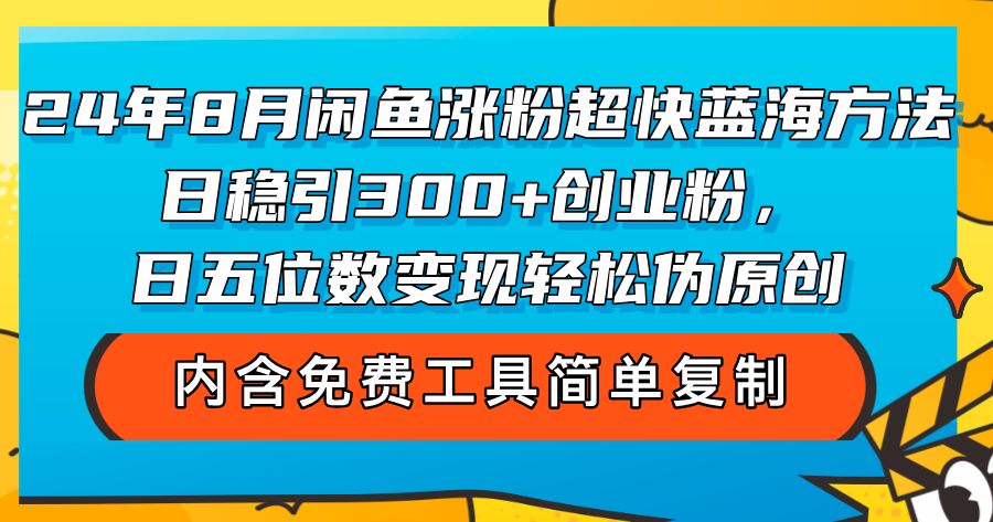 （12176期）24年8月闲鱼涨粉超快蓝海方法！日稳引300+创业粉，日五位数变现，轻松…-网创资源总站