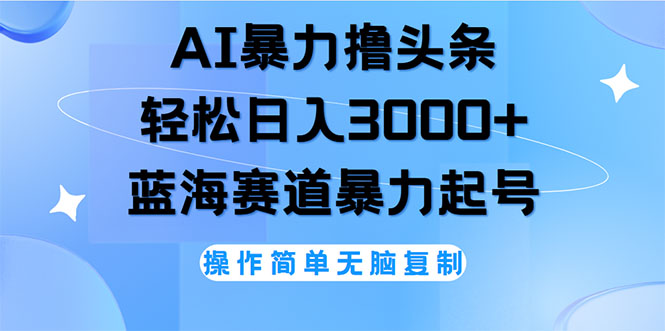（12181期）AI撸头条，轻松日入3000+无脑操作，当天起号，第二天见收益-网创资源总站