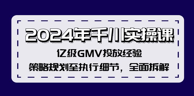 （12189期）2024年千川实操课，亿级GMV投放经验，策略规划至执行细节，全面拆解-网创资源总站
