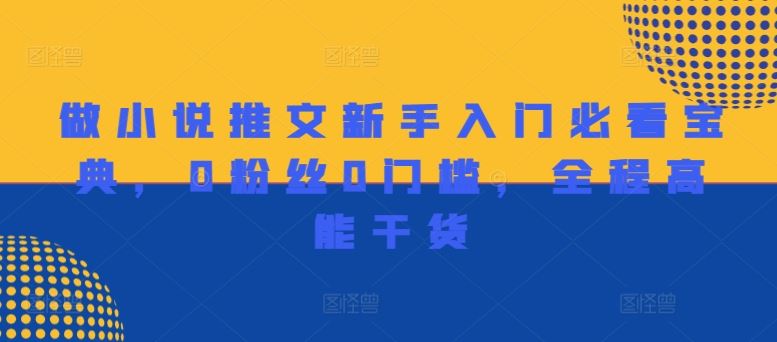 做小说推文新手入门必看宝典，0粉丝0门槛，全程高能干货-网创资源总站