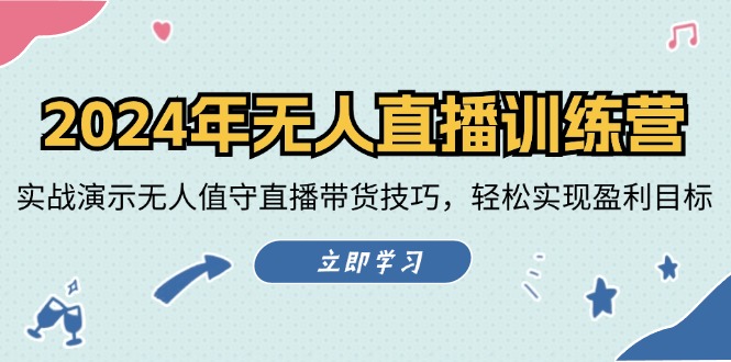 2024年无人直播训练营：实战演示无人值守直播带货技巧，轻松实现盈利目标-网创资源总站