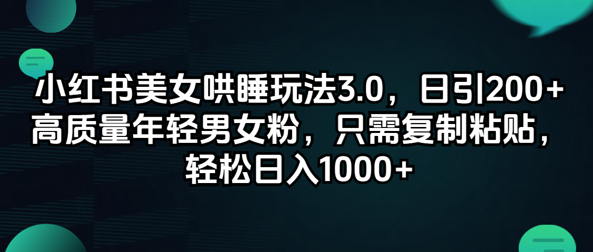 （12195期）小红书美女哄睡玩法3.0，日引200+高质量年轻男女粉，只需复制粘贴，轻…-网创资源总站