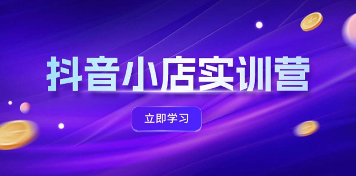 （12199期）抖音小店最新实训营，提升体验分、商品卡 引流，投流增效，联盟引流秘籍-网创资源总站