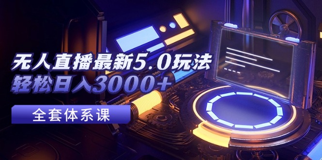 （12204期）无人直播最新5.0玩法，轻松日入3000+-网创资源总站