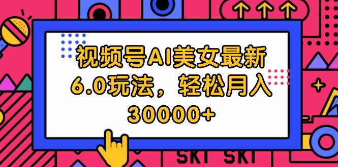 （12205期）视频号AI美女最新6.0玩法，轻松月入30000+-网创资源总站