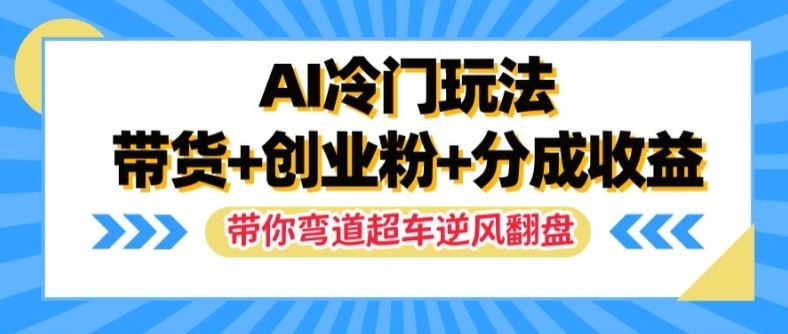 AI冷门玩法，带货+创业粉+分成收益，带你弯道超车，实现逆风翻盘【揭秘】-网创资源总站