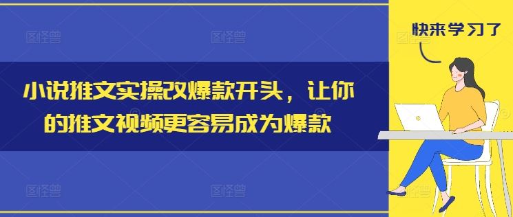 小说推文实操改爆款开头，让你的推文视频更容易成为爆款-网创资源总站