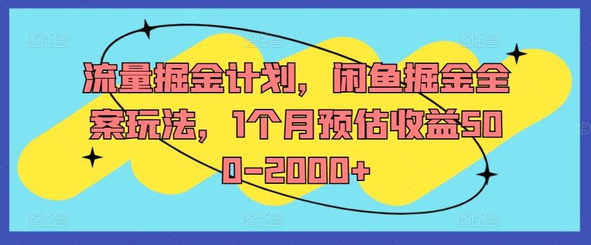 流量掘金计划，闲鱼掘金全案玩法，1个月预估收益500-2000+-网创资源总站