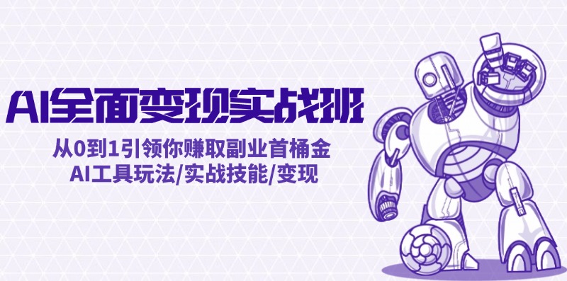 AI全面变现实操班：从0到1引领你赚取副业首桶金 AI工具玩法/实战技能/变现-网创资源总站