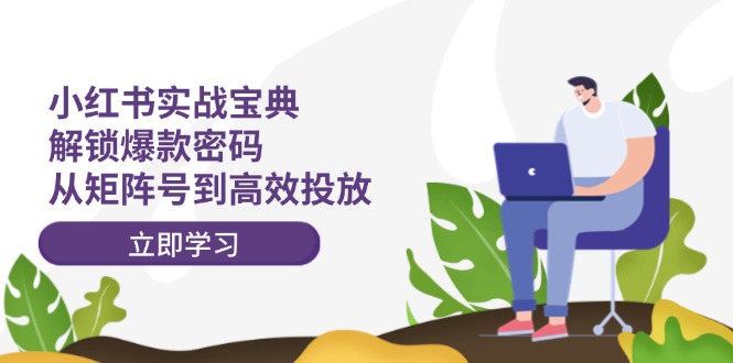 小红书实战宝典：解锁爆款密码，从矩阵号到高效投放-网创资源总站