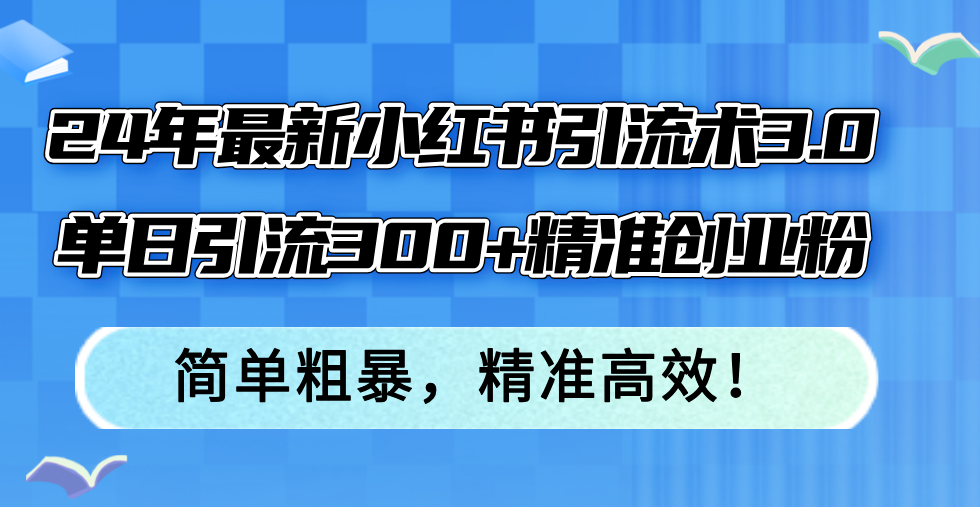 （12215期）24年最新小红书引流术3.0，单日引流300+精准创业粉，简单粗暴，精准高效！-网创资源总站