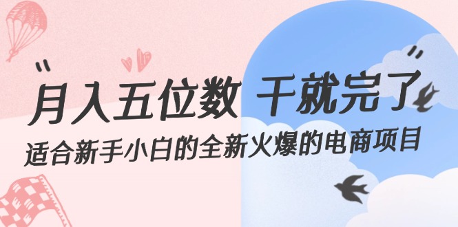 （12241期）月入五位数 干就完了 适合新手小白的全新火爆的电商项目-网创资源总站