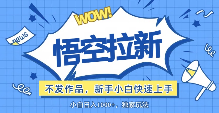 （12243期）悟空拉新最新玩法，无需作品暴力出单，小白快速上手-网创资源总站