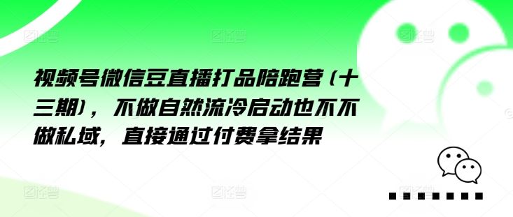 视频号微信豆直播打品陪跑营(十三期)，‮做不‬自‮流然‬冷‮动启‬也不不做私域，‮接直‬通‮付过‬费拿结果-网创资源总站
