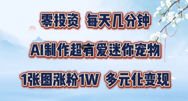 AI制作超有爱迷你宠物玩法，1张图涨粉1W，多元化变现，手把手交给你【揭秘】-网创资源总站