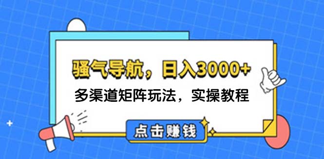 （12255期）日入3000+ 骚气导航，多渠道矩阵玩法，实操教程-网创资源总站