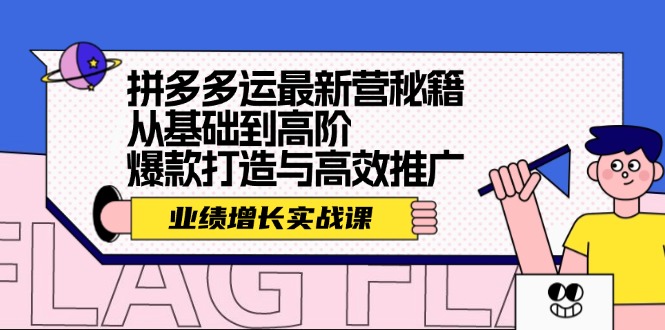 （12260期）拼多多运最新营秘籍：业绩 增长实战课，从基础到高阶，爆款打造与高效推广-网创资源总站