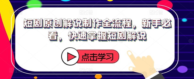 短剧原创解说制作全流程，新手必看，快速掌握短剧解说-网创资源总站