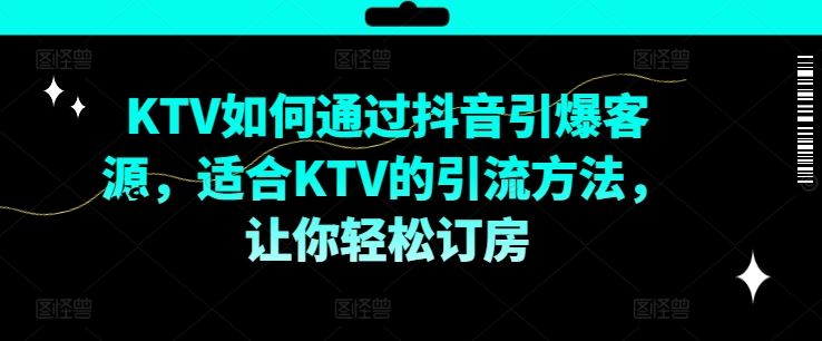 KTV抖音短视频营销，KTV如何通过抖音引爆客源，适合KTV的引流方法，让你轻松订房-网创资源总站