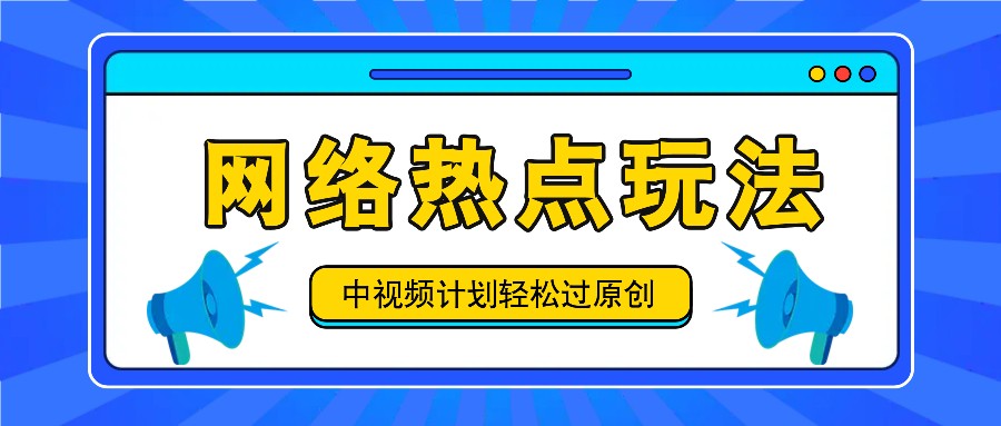 中视频计划之网络热点玩法，每天几分钟利用热点拿收益！-网创资源总站