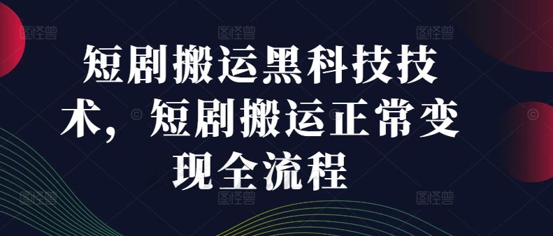 短剧搬运黑科技技术，短剧搬运正常变现全流程-网创资源总站