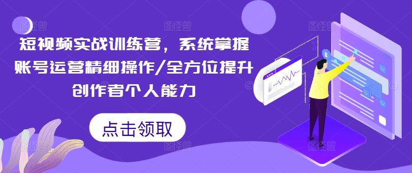 短视频实战训练营，系统掌握账号运营精细操作/全方位提升创作者个人能力-网创资源总站