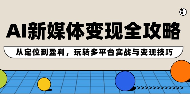 AI新媒体变现全攻略：从定位到盈利，玩转多平台实战与变现技巧-网创资源总站