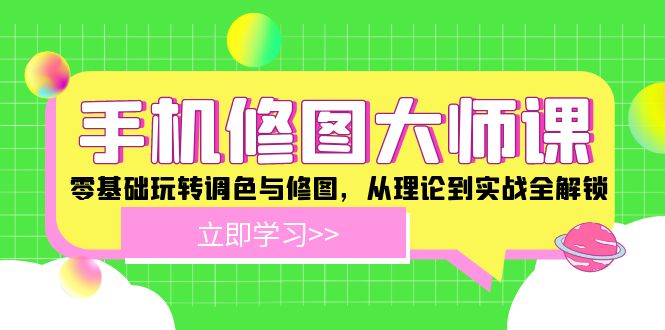 手机修图大师课：零基础玩转调色与修图，从理论到实战全解锁-网创资源总站