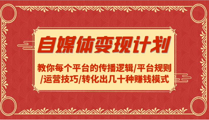 自媒体变现计划-教你每个平台的传播逻辑/平台规则/运营技巧/转化出几十种赚钱模式-网创资源总站