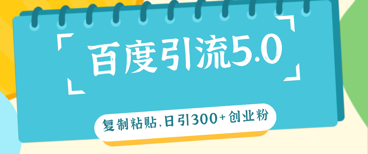 （12331期）百度引流5.0，复制粘贴，日引300+创业粉，加爆你的微信-网创资源总站