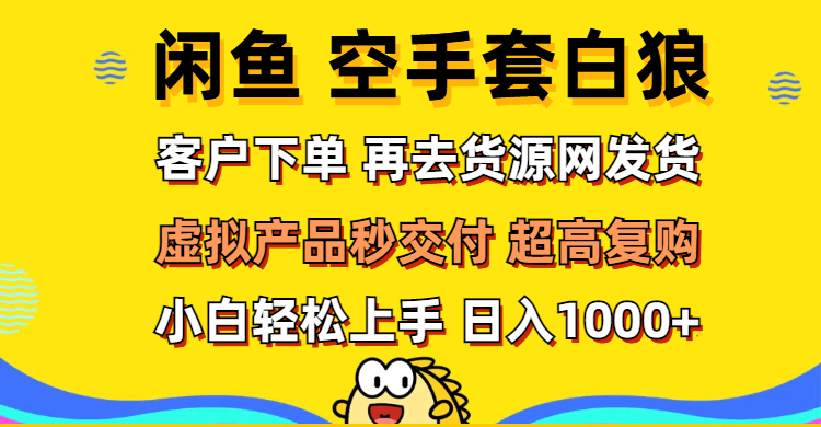 （12334期）闲鱼空手套白狼 客户下单 再去货源网发货 秒交付 高复购 轻松上手 日入…-网创资源总站