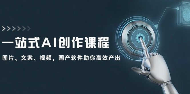 （12337期）一站式AI创作课程：图片、文案、视频，国产软件助你高效产出-网创资源总站