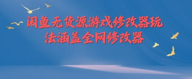 闲鱼无货源游戏修改器玩法涵盖全网修改器-网创资源总站