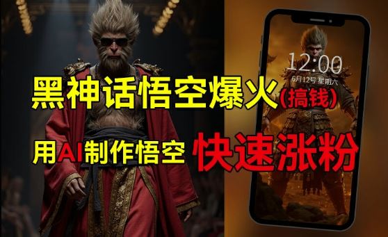黑神话悟空爆火，已有人利用这波热点变现几十万，普通人也可用AI蹭上这波热度搞钱，有多重变现方法-网创资源总站
