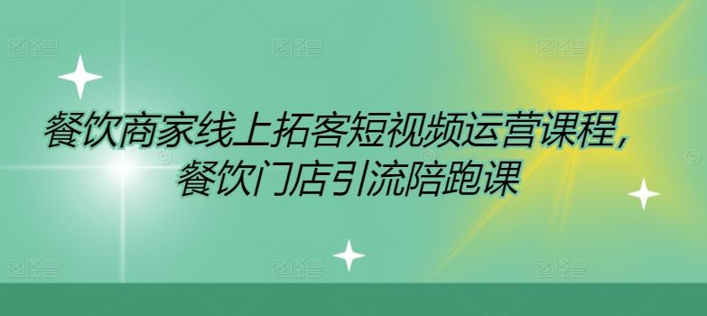 餐饮商家线上拓客短视频运营课程，餐饮门店引流陪跑课-网创资源总站