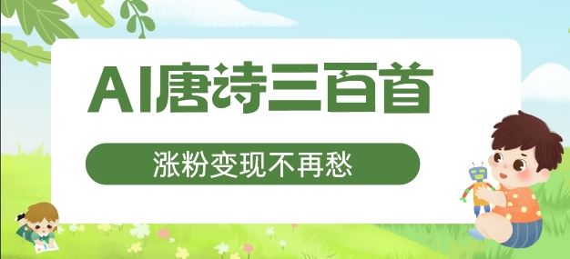 AI唐诗三百首，涨粉变现不再愁，非常适合宝妈的副业【揭秘】-网创资源总站