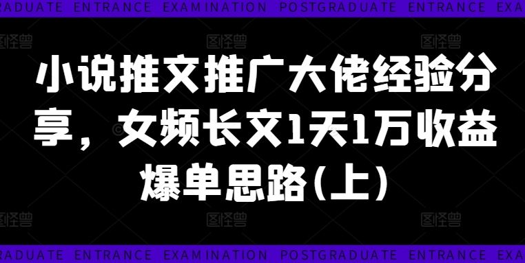 小说推文推广大佬经验分享，女频长文1天1万收益爆单思路(上)-网创资源总站
