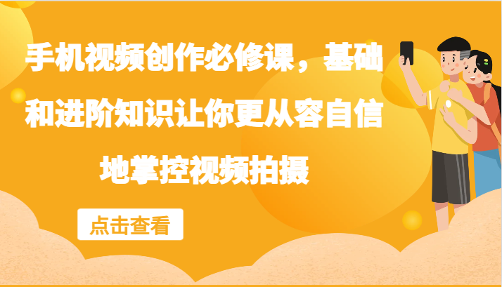 手机视频创作必修课，基础和进阶知识让你更从容自信地掌控视频拍摄-网创资源总站
