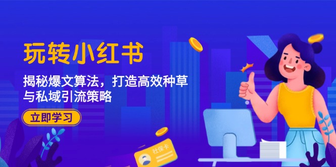 （12402期）玩转小红书：揭秘爆文算法，打造高效种草与私域引流策略-网创资源总站