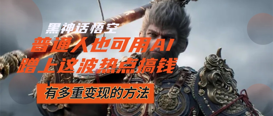（12414期）黑神话悟空爆火，已经有人利用这波流量变现几十万，普通人也可用AI蹭上…-网创资源总站