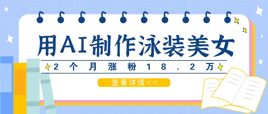 用AI生成泳装美女短视频，2个月涨粉18.2万，多种变现月收益万元-网创资源总站