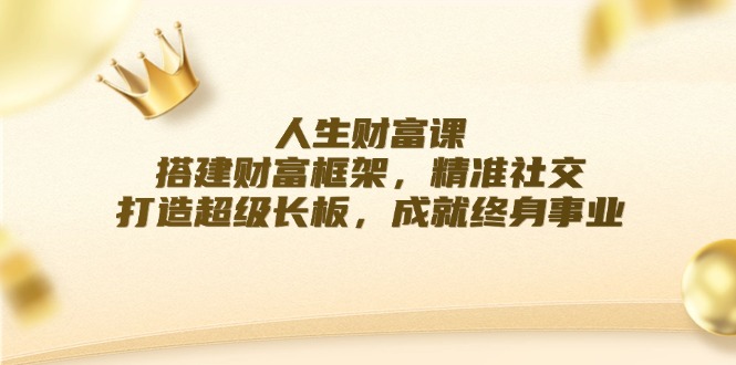 人生财富课：搭建财富框架，精准社交，打造超级长板，成就终身事业-网创资源总站