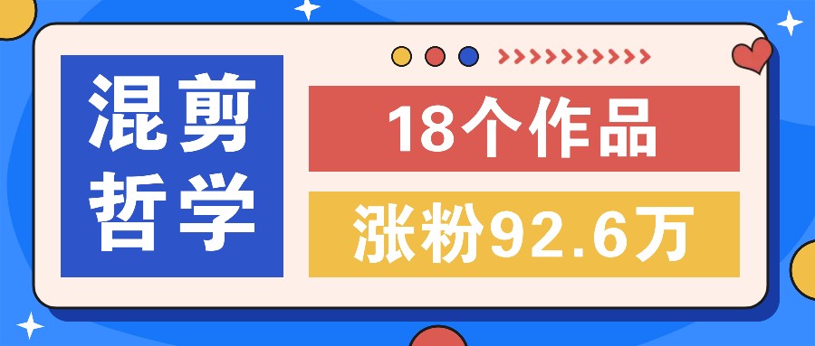 短视频混剪哲学号，小众赛道大爆款18个作品，涨粉92.6万！-网创资源总站