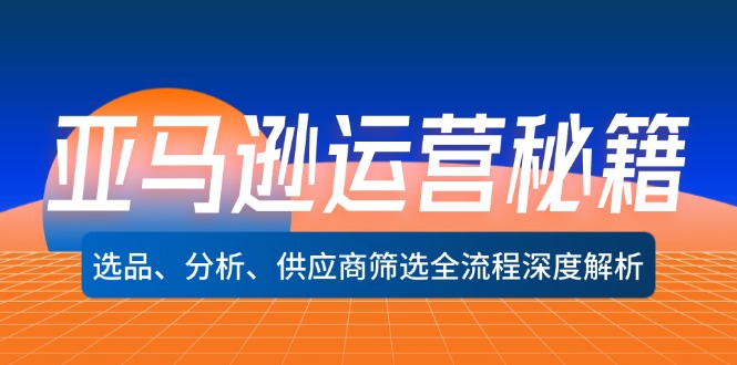 （12425期）亚马逊运营秘籍：选品、分析、供应商筛选全流程深度解析（无水印）-网创资源总站