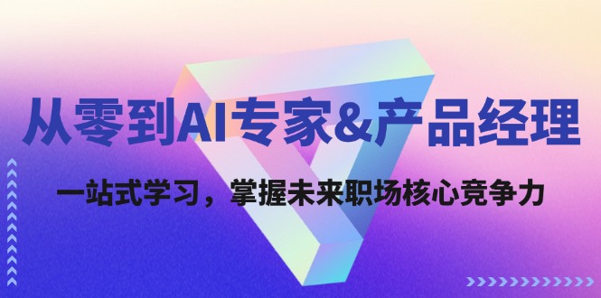 （12426期）从零到AI专家&产品经理：一站式学习，掌握未来职场核心竞争力-网创资源总站