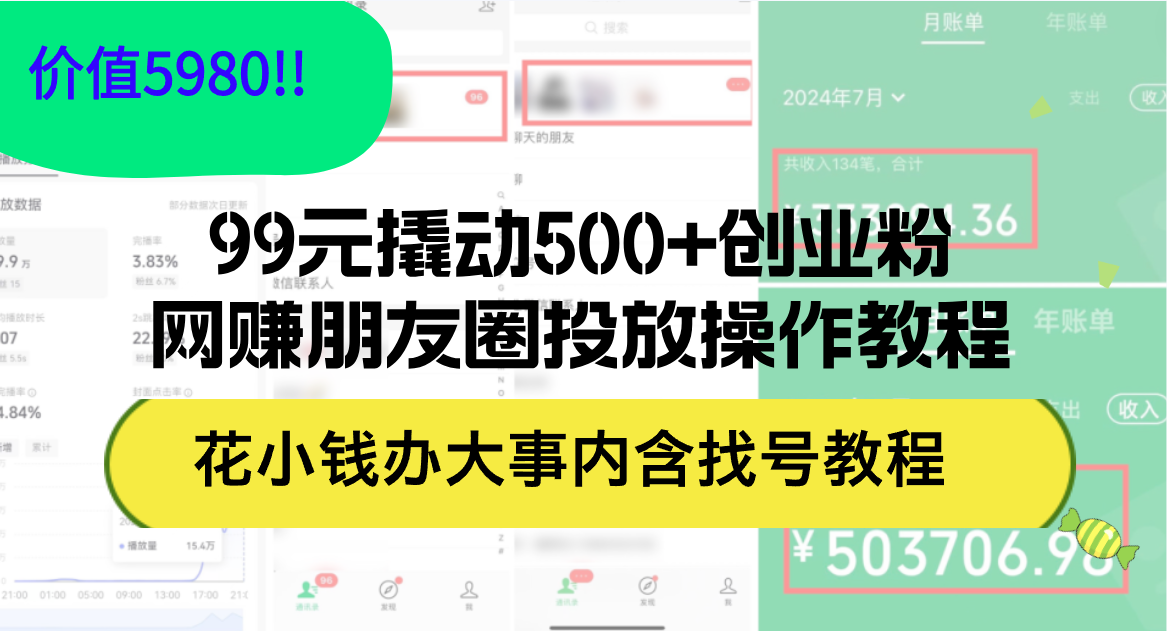 （12431期）99元撬动500+创业粉，网赚朋友圈投放操作教程价值5980！花小钱办大事内…-网创资源总站