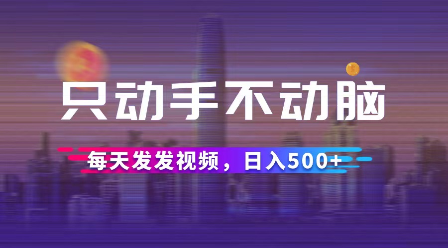 （12433期）只动手不动脑，每天发发视频，日入500+-网创资源总站