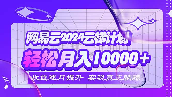 （12439期）2024网易云云梯计划  每月躺赚5000+-网创资源总站